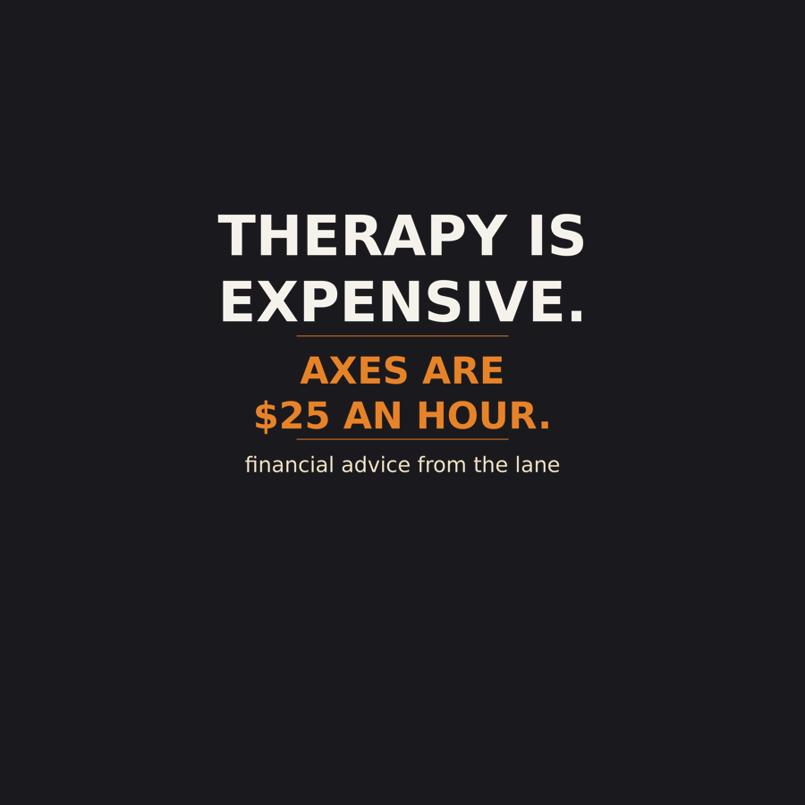 Therapy Is Expensive. Axes Are $25 An Hour. — Tee