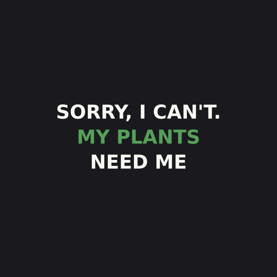 Sorry I Can't, My Plants Need Me — Tee